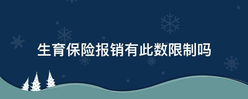 生育保险报销有此数限制吗（生育险报销金额有限额吗）