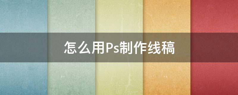 怎么用Ps制作线稿（ps线稿怎么做）