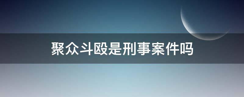 聚众斗殴是刑事案件吗 聚众斗殴是刑事案件还是民事案件