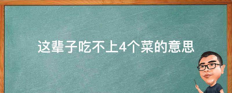 这辈子吃不上4个菜的意思（这辈子吃不上四个菜意思）