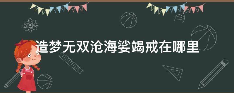 造梦无双沧海娑竭戒在哪里 造梦无双罗刹般若戒在哪