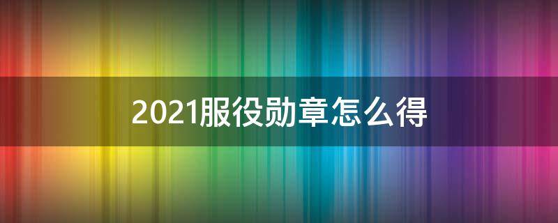 2021服役勋章怎么得（2021csgo服役勋章怎么得）