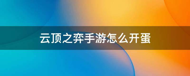 云顶之弈手游怎么开蛋 云顶之弈手游龙蛋怎么弄