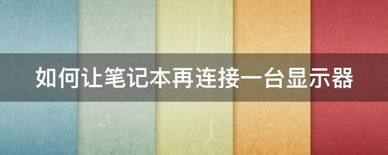 如何让笔记本再连接一台显示器（笔记本如何连接另外一个显示器）