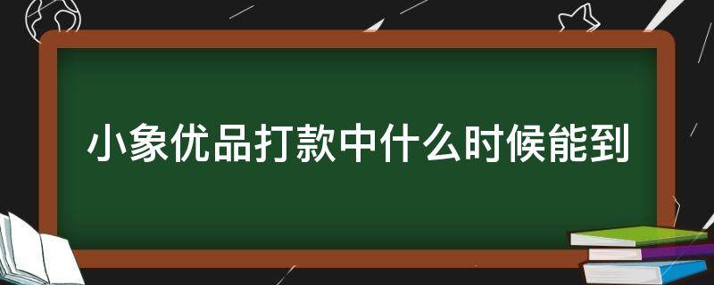 小象优品打款中什么时候能到 小象优品打款中多久