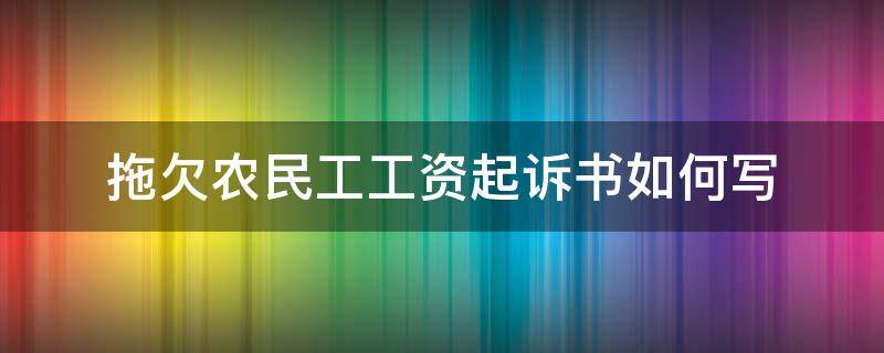 拖欠农民工工资起诉书如何写（农民工工资拖欠怎么写起诉状）