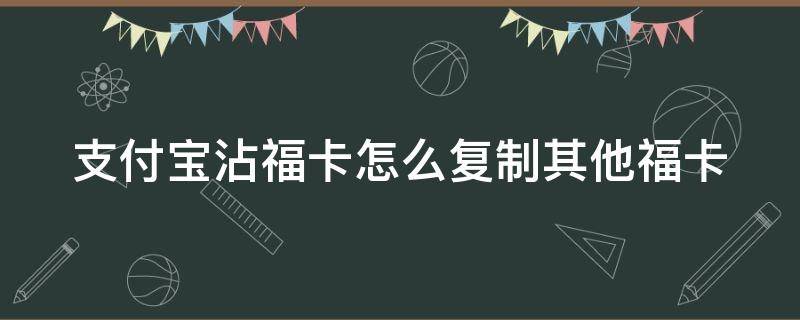 支付宝沾福卡怎么复制其他福卡 支付宝福卡怎么复制口令