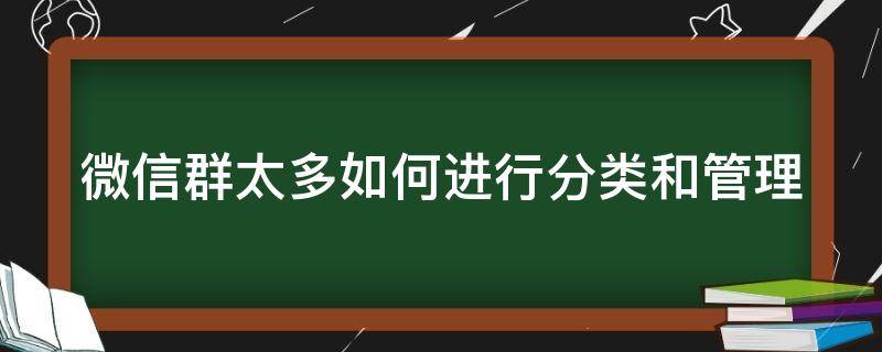 微信群太多如何进行分类和管理 微信群太多怎么实现分组管理