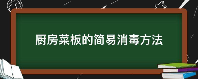 厨房菜板的简易消毒方法（菜板消毒方法有几种）