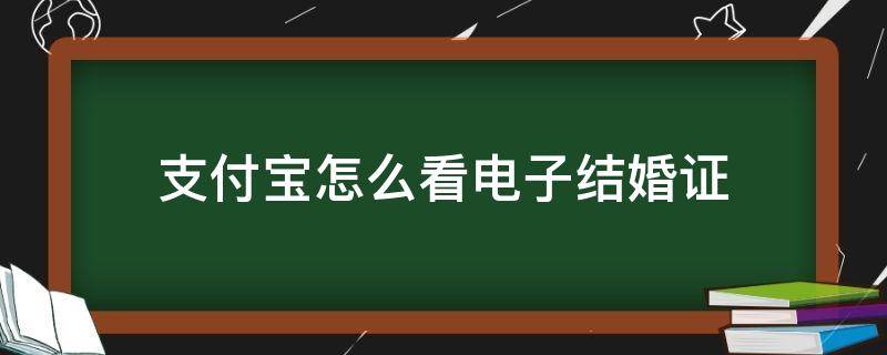 支付宝怎么看电子结婚证（电子结婚证在支付宝怎么看）