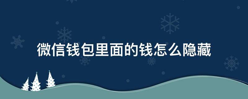 微信钱包里面的钱怎么隐藏 微信钱包里面的钱怎么隐藏起来