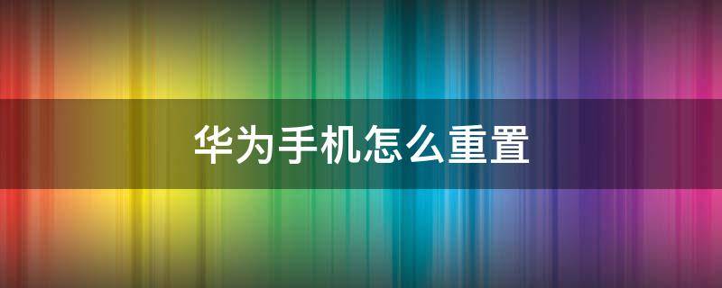 华为手机怎么重置 华为手机怎么重置锁屏密码