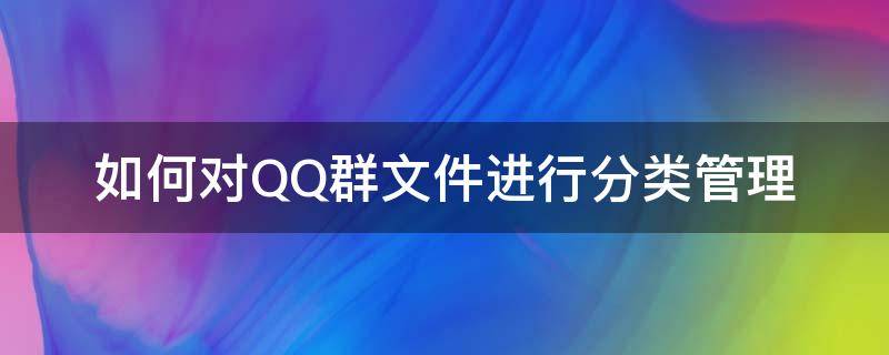 如何对QQ群文件进行分类管理 QQ群文件如何分类