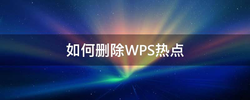 如何删除WPS热点 wps的热点推荐怎么卸载