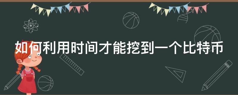 如何利用时间才能挖到一个比特币 怎么能挖到比特币