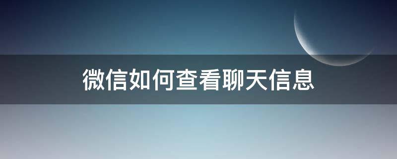 微信如何查看聊天信息（怎么查看微信聊天信息）