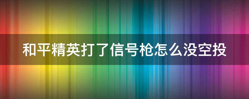 和平精英打了信号枪怎么没空投（和平精英打完信号枪没有空投）