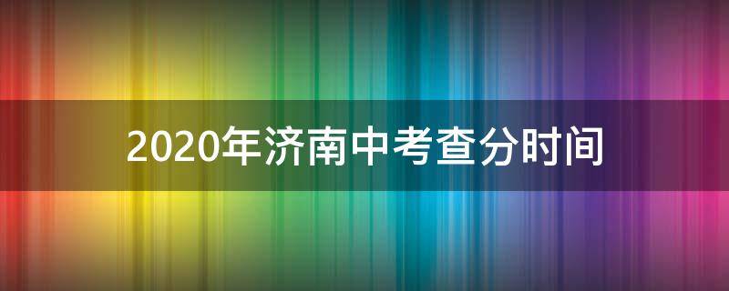 2020年济南中考查分时间 2021年山东省济南市中考查分时间