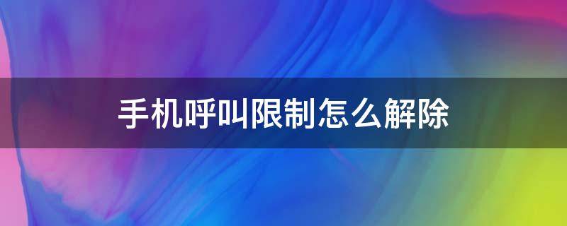 手机呼叫限制怎么解除（安卓手机呼叫限制怎么解除）