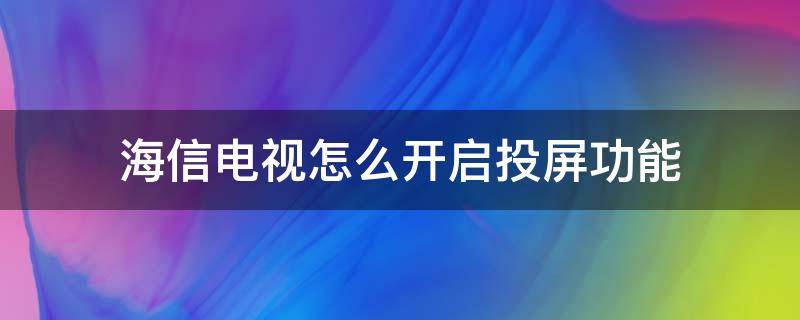 海信电视怎么开启投屏功能（海信电视机如何打开投屏功能）