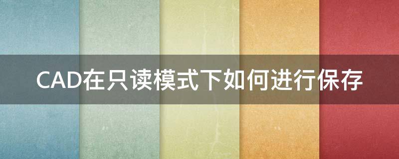 CAD在只读模式下如何进行保存（为什么打开cad文件只能是只读模式）