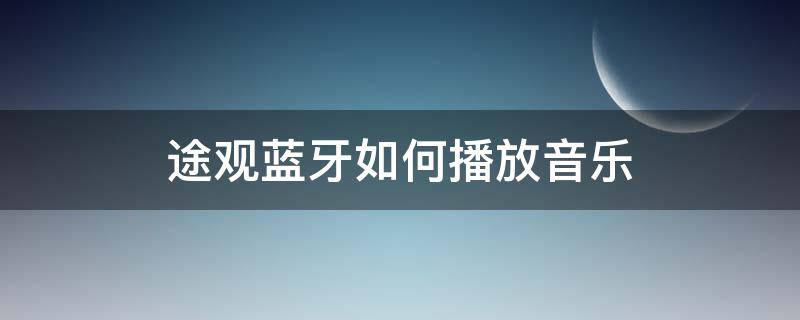 途观蓝牙如何播放音乐（途观怎么连接蓝牙播放音乐）