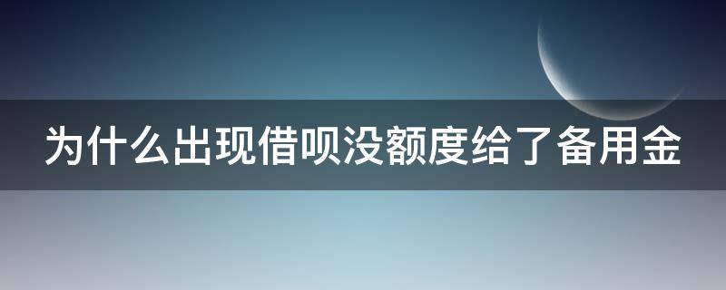 为什么出现借呗没额度给了备用金（为什么出现借呗没额度给了备用金呢）