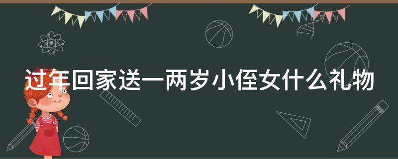 过年回家送一两岁小侄女什么礼物 过年回家送一两岁小侄女什么礼物比较好