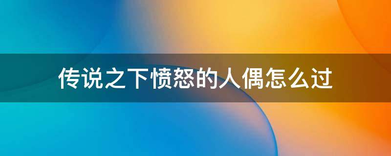 传说之下愤怒的人偶怎么过 传说之下打完愤怒的人偶该怎么办