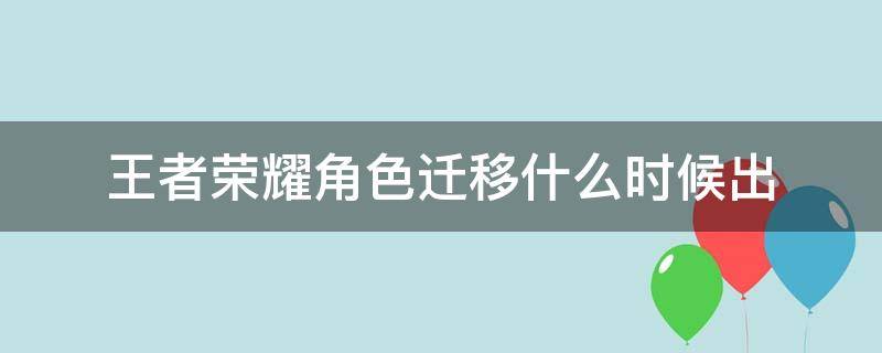 王者荣耀角色迁移什么时候出 王者荣耀到底什么时候可以角色迁移