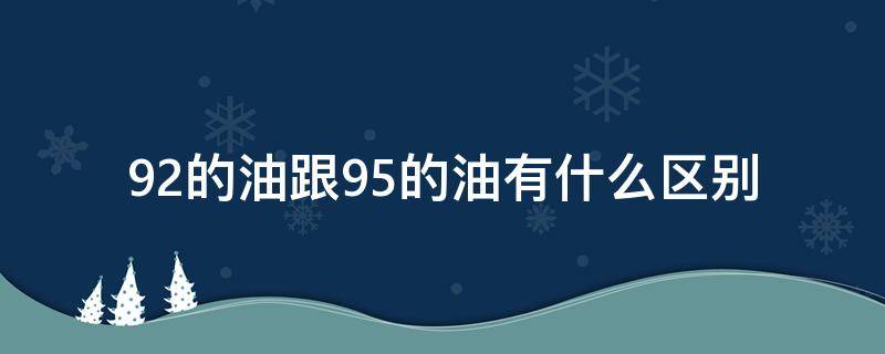 92的油跟95的油有什么区别 92的油和95的油什么区别