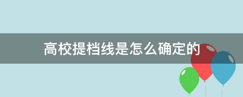 高校提档线是怎么确定的 各大学提档线是根据什么来定的