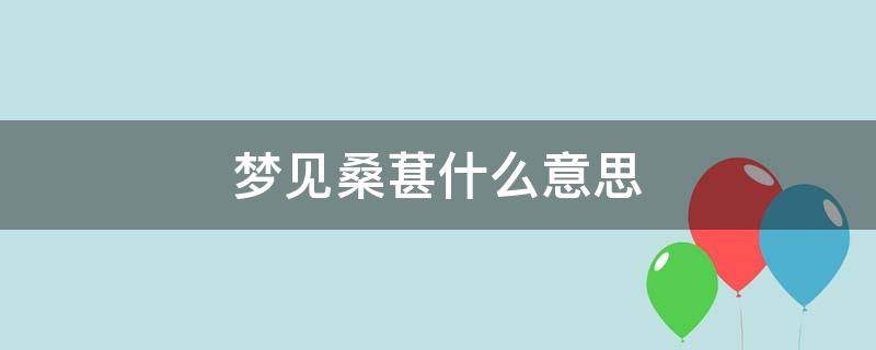 梦见桑葚什么意思 梦见桑葚是什么预兆