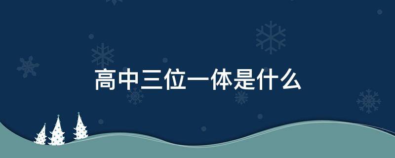 高中三位一体是什么 高中三位一体是什么意思