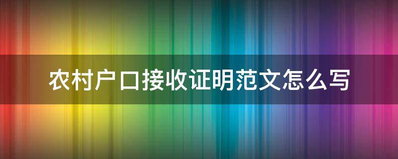 农村户口接收证明范文怎么写 农村入户证明怎么写