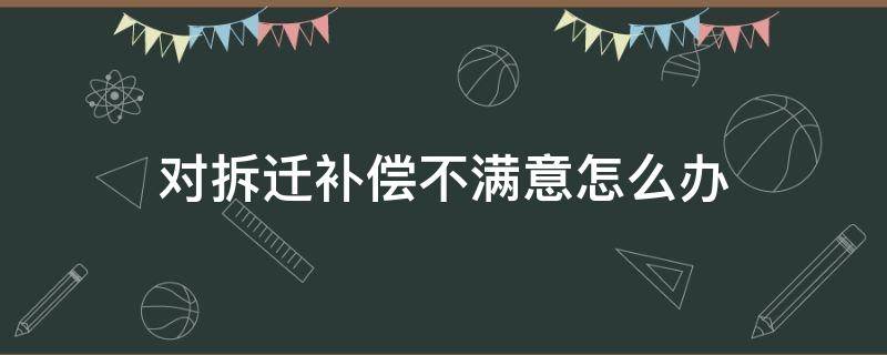 对拆迁补偿不满意怎么办 拆迁补偿不满意怎么处理