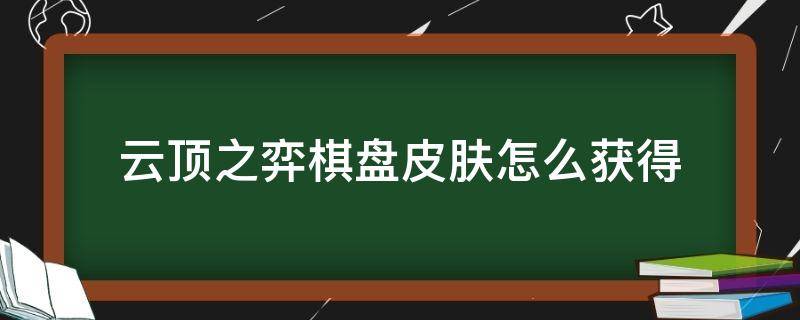 云顶之弈棋盘皮肤怎么获得 云顶之弈的棋盘皮肤怎么获得