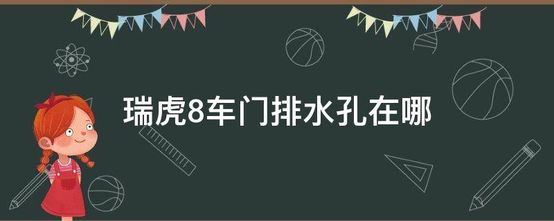 瑞虎8车门排水孔在哪 奇瑞瑞虎8的排水孔在哪?