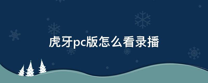 虎牙pc版怎么看录播 pc版虎牙直播在哪里看回放