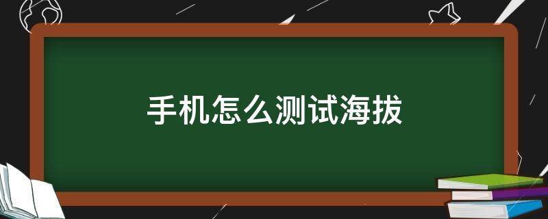 手机怎么测试海拔（如何在手机测海拔）