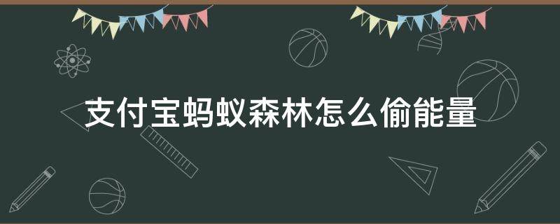 支付宝蚂蚁森林怎么偷能量 支付宝蚂蚁森林偷能量有什么用