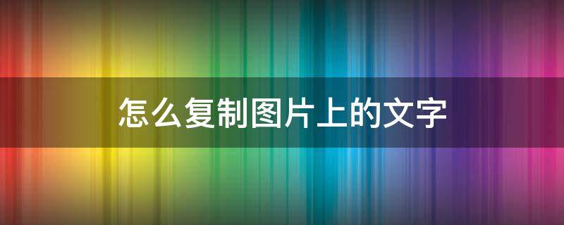 怎么复制图片上的文字 苹果怎么复制图片上的文字