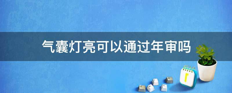 气囊灯亮可以通过年审吗 安全气囊灯亮可以通过年审吗