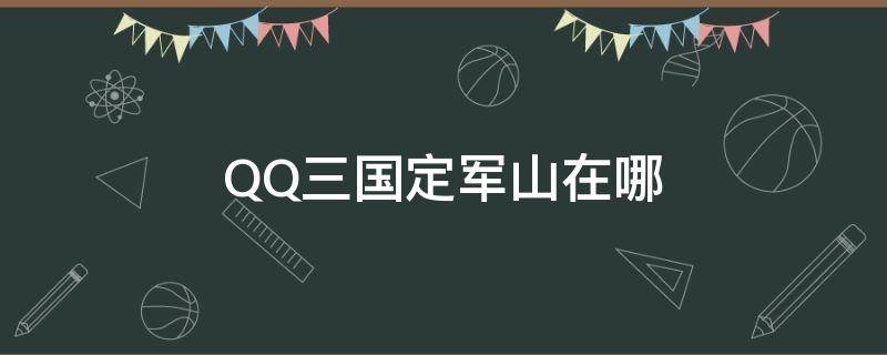 QQ三国定军山在哪（qq三国定军山任务怎么做）