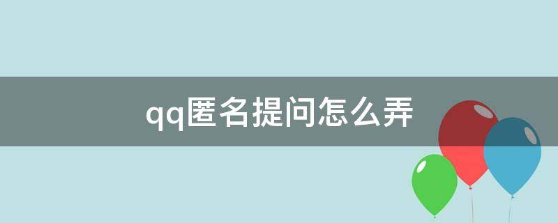 qq匿名提问怎么弄（QQ匿名提问咋弄）