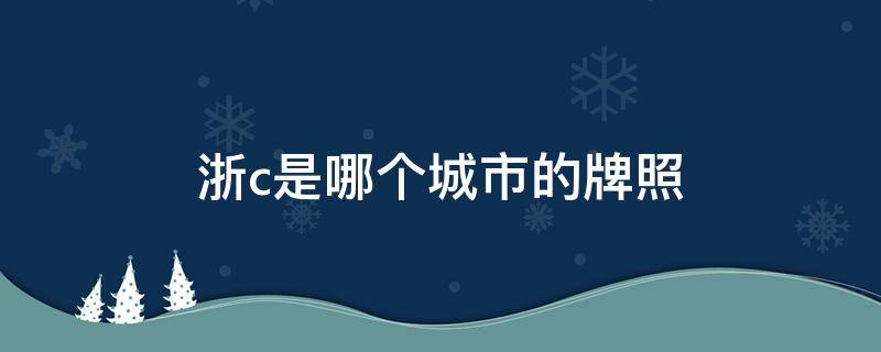 浙c是哪个城市的牌照 浙c是浙江哪里的牌照