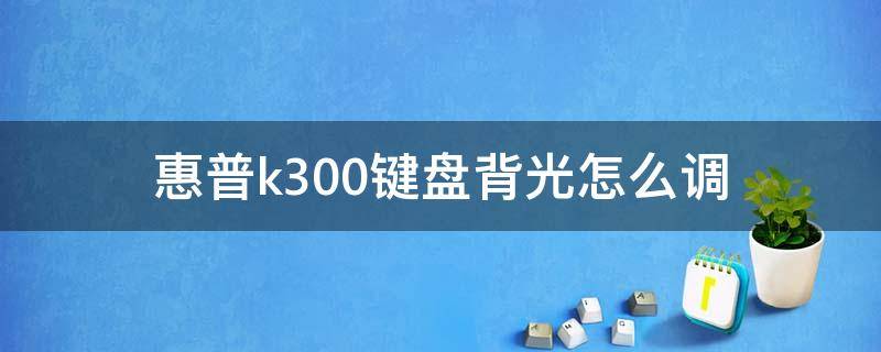 惠普k300键盘背光怎么调 惠普键盘k500灯怎么关