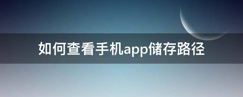 如何查看手机app储存路径（华为如何查看手机app储存路径）