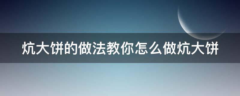 炕大饼的做法教你怎么做炕大饼（炕大饼的做法窍门）