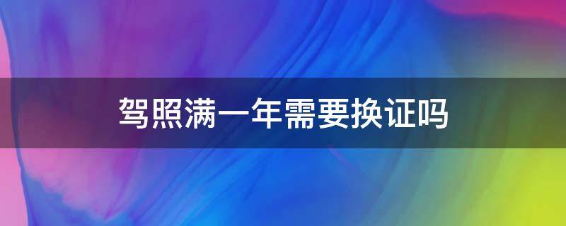 驾照满一年需要换证吗（c1驾照满一年需要换证吗）